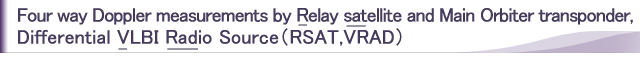 Four way Doppler measurements by Relay satellite and Main orbiter transponder, Differential VLBI radio Source